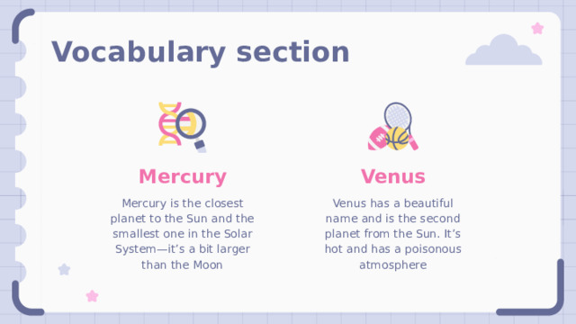 Vocabulary section Mercury Venus Mercury is the closest planet to the Sun and the smallest one in the Solar System—it’s a bit larger than the Moon Venus has a beautiful name and is the second planet from the Sun. It’s hot and has a poisonous atmosphere 