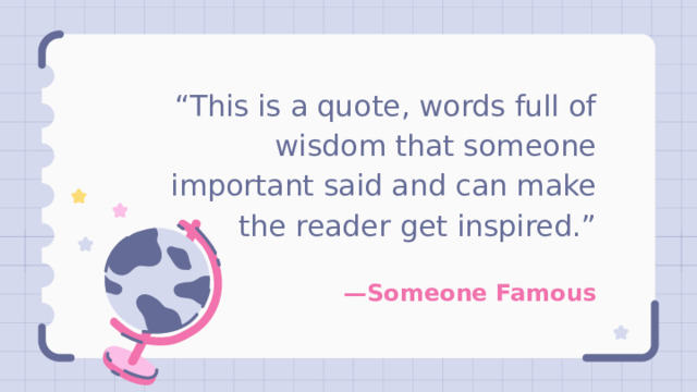 “ This is a quote, words full of wisdom that someone important said and can make the reader get inspired.” — Someone Famous 