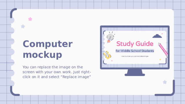 Computer mockup You can replace the image on the screen with your own work. Just right-click on it and select “Replace image” 
