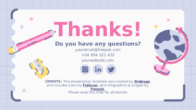 Thanks! Do you have any questions? youremail@freepik.com +34 654 321 432 yourwebsite.com Please keep this slide for attribution 