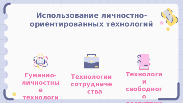 Использование личностно-ориентированных технологий Технологии свободного воспитания Гуманно-личностные технологии Технологии сотрудничества 