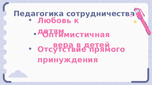 Педагогика сотрудничества Любовь к детям Оптимистичная вера в детей Отсутствие прямого принуждения 