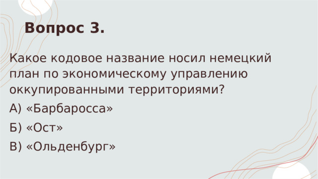 Вопрос 3. Какое кодовое название носил немецкий план по экономическому управлению оккупированными территориями? А) «Барбаросса» Б) «Ост» В) «Ольденбург»  