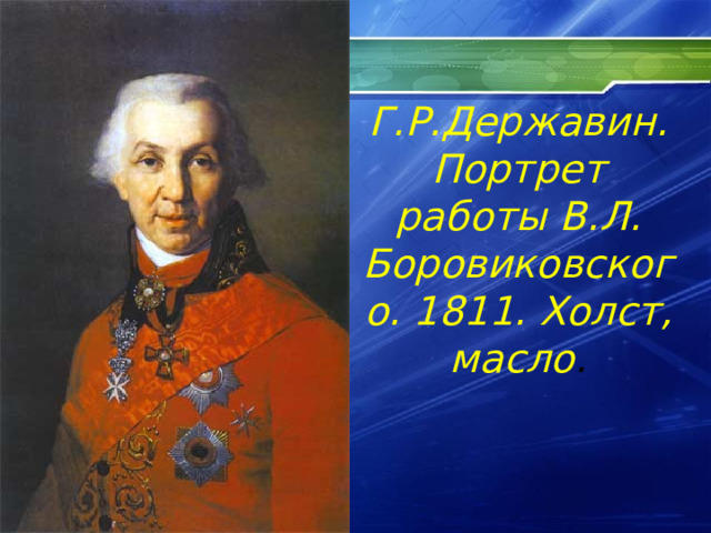 Г.Р.Державин. Портрет работы В.Л. Боровиковского. 1811. Холст, масло . 