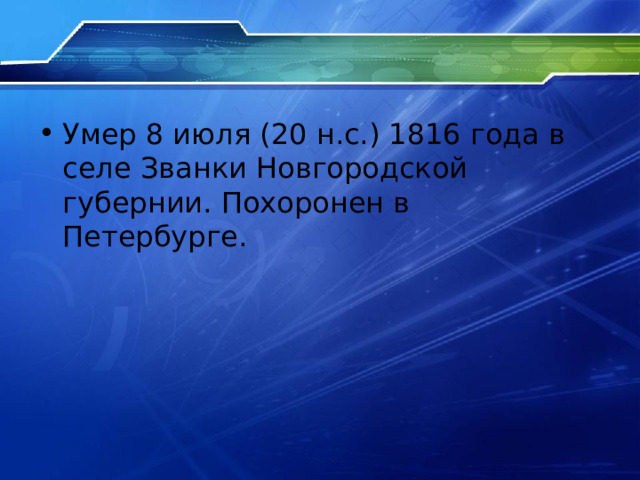 Умер 8 июля (20 н.с.) 1816 года в селе Званки Новгородской губернии. Похоронен в Петербурге. 