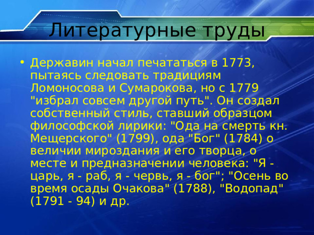 Литературные труды Державин начал печататься в 1773, пытаясь следовать традициям Ломоносова и Сумарокова, но с 1779 