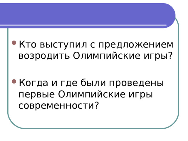 Кто выступил с предложением возродить Олимпийские игры? Когда и где были проведены первые Олимпийские игры современности?  