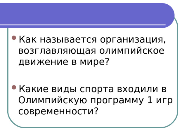 Первые олимпийские игры современности  Первые Олимпийские игры – 1896год, Афины Мраморный стадион. Вторые Игры – Париж, на родине Пьера де Кубертена.  Третьи Игры – Сент-Луис.  Четвертые Игры – Лондон 1908 год. Дебют спортсменов России, сборная состояло из 6 человек и тем не менее добилась успеха. Олимпийским чемпионом в фигурном катании стал Н. Панин-Коломенкин, серебрянные медали завоевали борцы Н. Орлов и А Петров. 