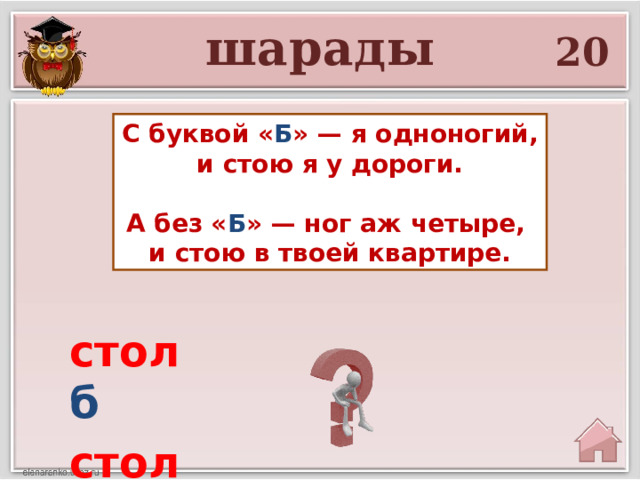 шарады 20 С буквой « Б » — я одноногий, и стою я у дороги.  А без « Б » — ног аж четыре, и стою в твоей квартире. стол б стол 