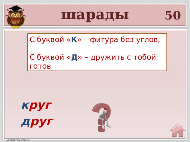 шарады 50 С буквой « К » – фигура без углов, С буквой « Д » – дружить с тобой готов к руг д руг 