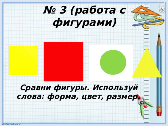 № 3 (работа с фигурами)  Сравни фигуры. Используй слова: форма, цвет, размер. 