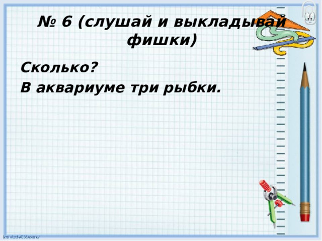 № 6 (слушай и выкладывай фишки) Сколько? В аквариуме три рыбки. 