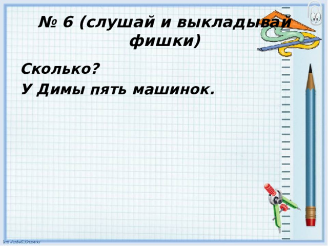 № 6 (слушай и выкладывай фишки) Сколько? У Димы пять машинок. 