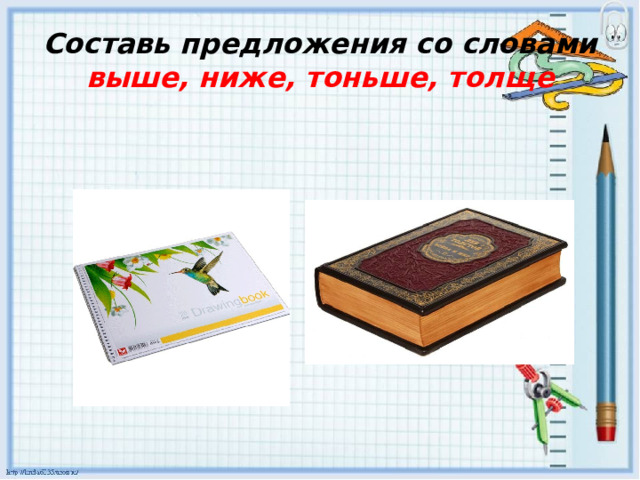 Составь предложения со словами выше, ниже, тоньше, толще 