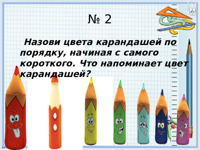 № 2  Назови цвета карандашей по порядку, начиная с самого короткого. Что напоминает цвет карандашей? 