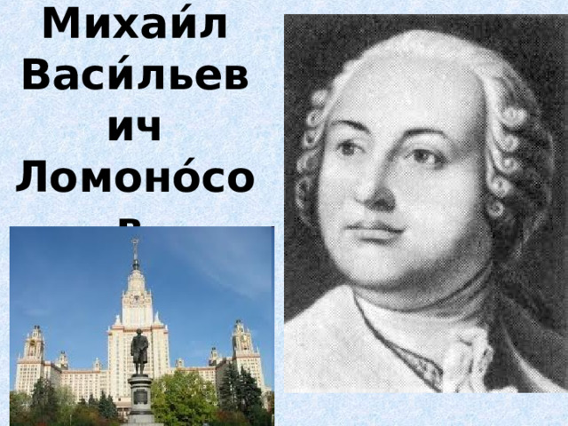 Михаи́л Васи́льевич Ломоно́сов  