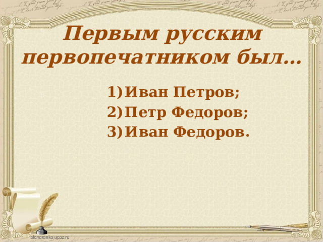 Первым русским первопечатником был… Иван Петров; Петр Федоров; Иван Федоров. 