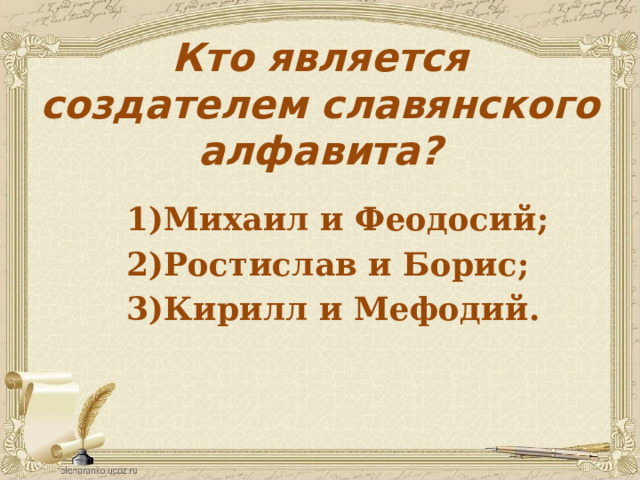 Кто является создателем славянского алфавита? Михаил и Феодосий; Ростислав и Борис; Кирилл и Мефодий. 