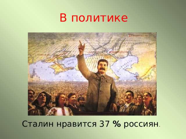 В политике Сталин нравится 37 % россиян . 
