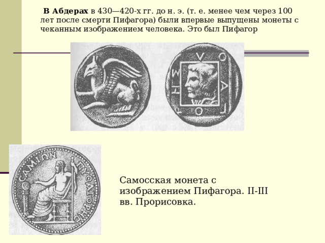  В Абдерах в 430—420-х гг. до н. э. (т. е. менее чем через 100 лет после смерти Пифагора) были впервые выпущены монеты с чеканным изображением человека. Это был Пифагор Самосская монета с изображением Пифагора. II - III вв. Прорисовка.  