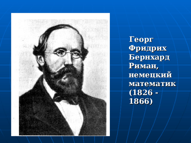  Георг Фридрих Бернхард  Риман, немецкий математик (1826 - 1866) 