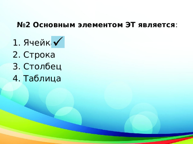 № 2 Основным элементом ЭТ является :   Ячейка Строка Столбец Таблица 