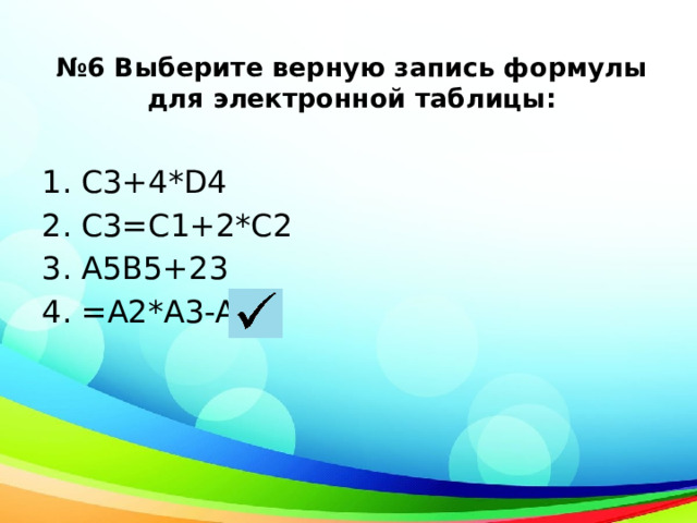№ 6 Выберите верную запись формулы для электронной таблицы: C3+4*D4                  C3=C1+2*C2 A5B5+23 =A2*A3-A4 