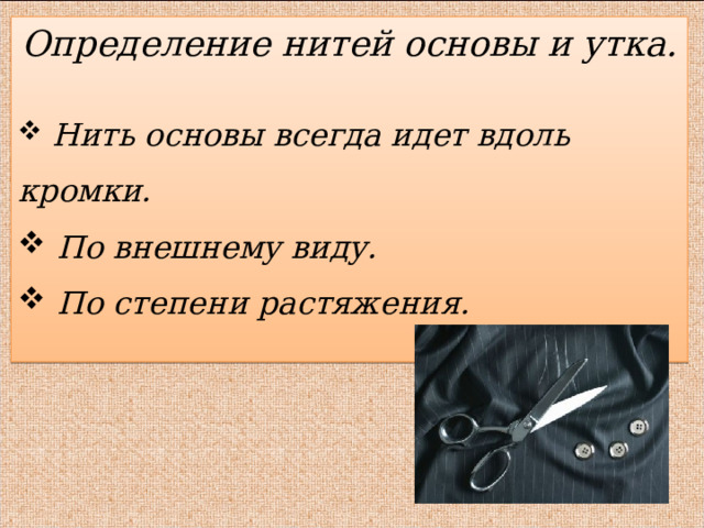 Определение нитей основы и утка.   Нить основы всегда идет вдоль кромки.  По внешнему виду.  По степени растяжения.  