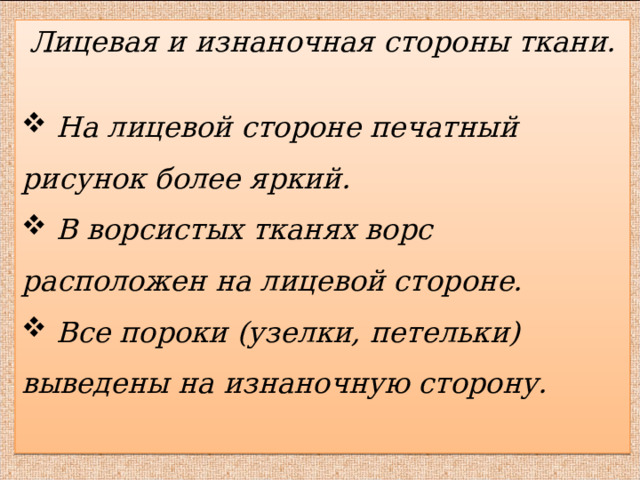 Лицевая и изнаночная стороны ткани.   На лицевой стороне печатный рисунок более яркий.  В ворсистых тканях ворс расположен на лицевой стороне.  Все пороки (узелки, петельки) выведены на изнаночную сторону.  