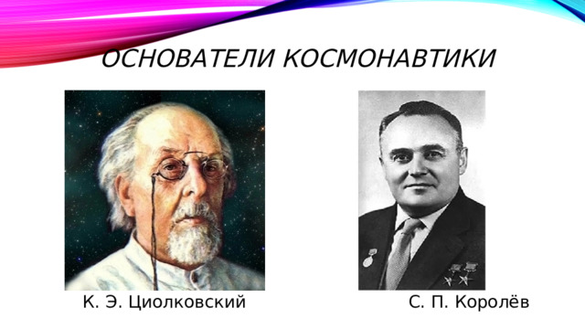 Основатели космонавтики К. Э. Циолковский С. П. Королёв 