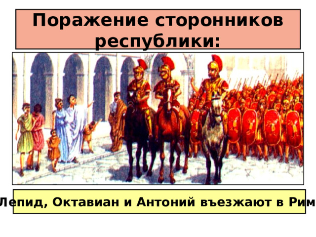 Поражение сторонников республики: Лепид, Октавиан и Антоний въезжают в Рим. 