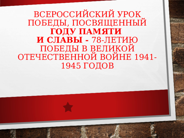  ВСЕРОССИЙСКИЙ УРОК ПОБЕДЫ, ПОСВЯЩЕННЫЙ ГОДУ ПАМЯТИ  И СЛАВЫ - 78-ЛЕТИЮ ПОБЕДЫ В ВЕЛИКОЙ ОТЕЧЕСТВЕННОЙ ВОЙНЕ 1941-1945 ГОДОВ   