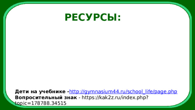 РЕСУРСЫ: Дети на учебнике - http ://gymnasium44.ru/school_life/page.php Вопросительный знак - https://kak2z.ru/index.php?topic=178788.34515 