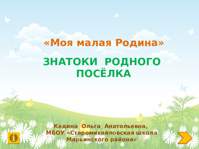   «Моя малая Родина»   ЗНАТОКИ РОДНОГО ПОСЁЛКА  Кадина Ольга Анатольевна, МБОУ «Старомихайловская школа Марьинского района» 