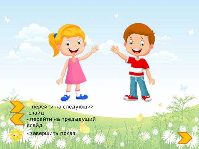 - перейти на следующий слайд - перейти на предыдущий слайд  - завершить показ 