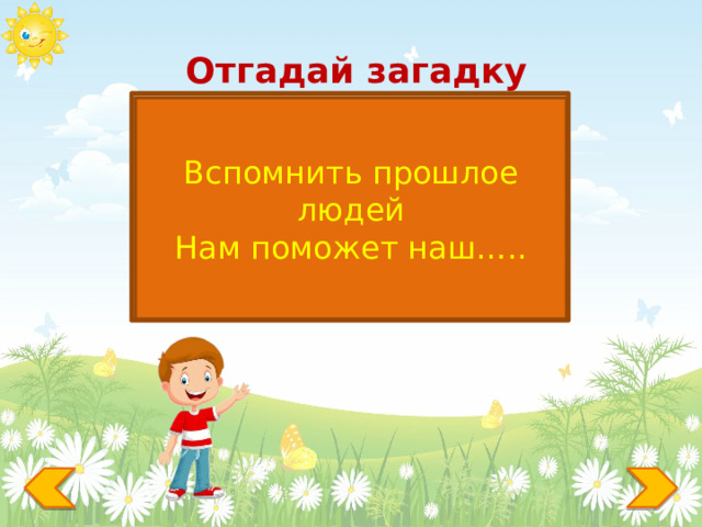Отгадай загадку МУЗЕЙ Вспомнить прошлое людей Нам поможет наш….. 