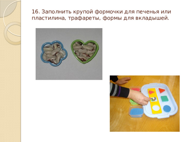 16. Заполнить крупой формочки для печенья или пластилина, трафареты, формы для вкладышей.   