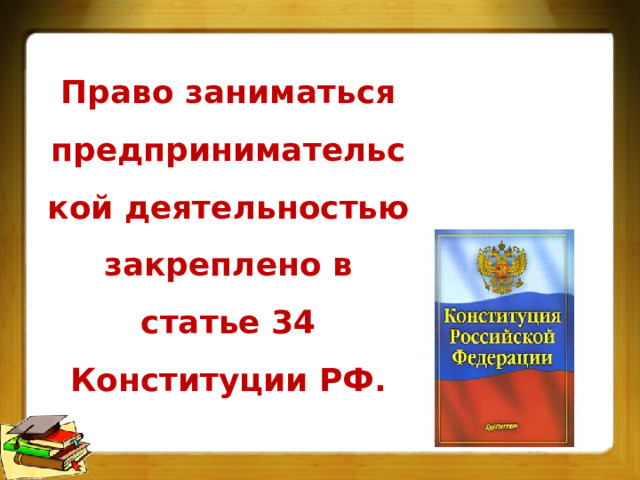 Право заниматься предпринимательской деятельностью закреплено в статье 34 Конституции РФ. 