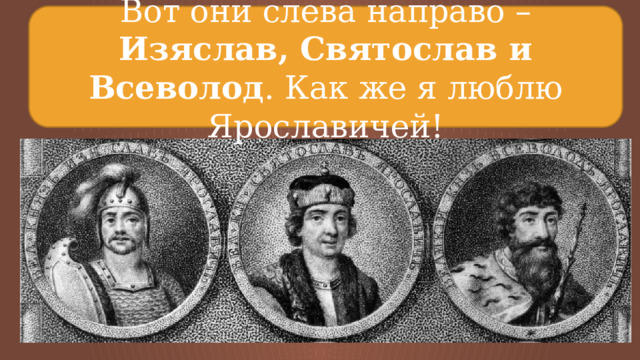 Вот они слева направо – Изяслав, Святослав и Всеволод . Как же я люблю Ярославичей! 