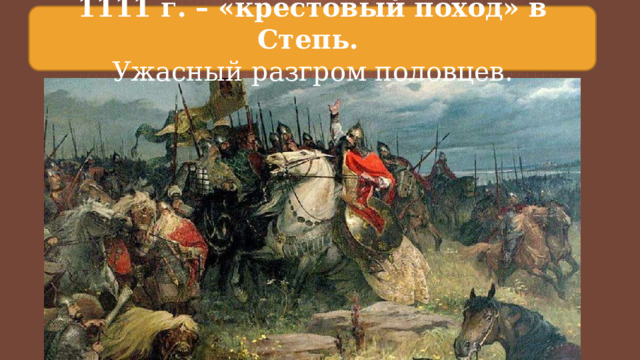 1111 г. – «крестовый поход» в Степь. Ужасный разгром половцев. 
