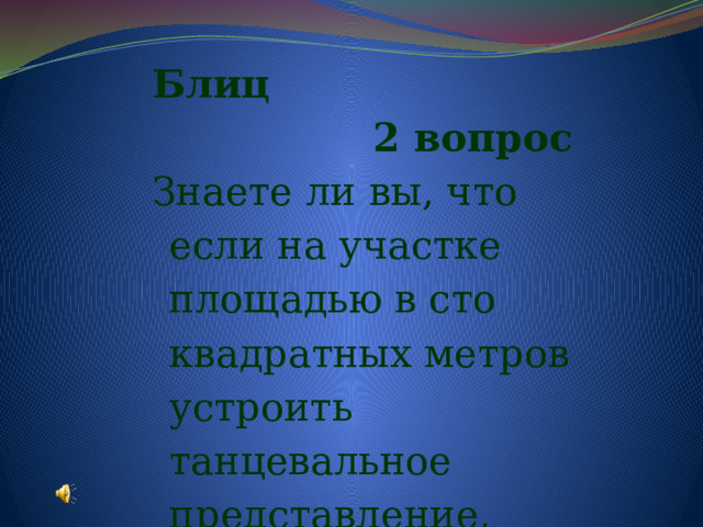 Блиц 2 вопрос Знаете ли вы, что если на участке площадью в сто квадратных метров устроить танцевальное представление, получится старинное оружие? Назовите его. 