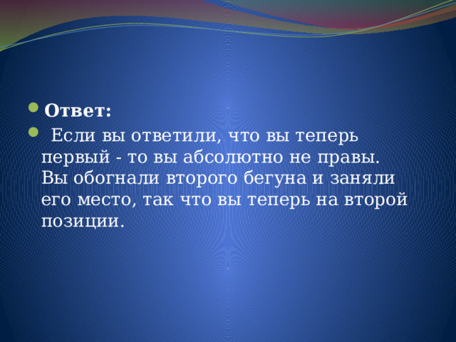 Ответ:  Если вы ответили, что вы теперь первый - то вы абсолютно не правы.  Вы обогнали второго бегуна и заняли его место, так что вы теперь на второй позиции. 