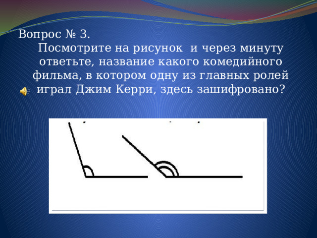 Вопрос № 3. Посмотрите на рисунок и через минуту ответьте, название какого комедийного фильма, в котором одну из главных ролей играл Джим Керри, здесь зашифровано? 