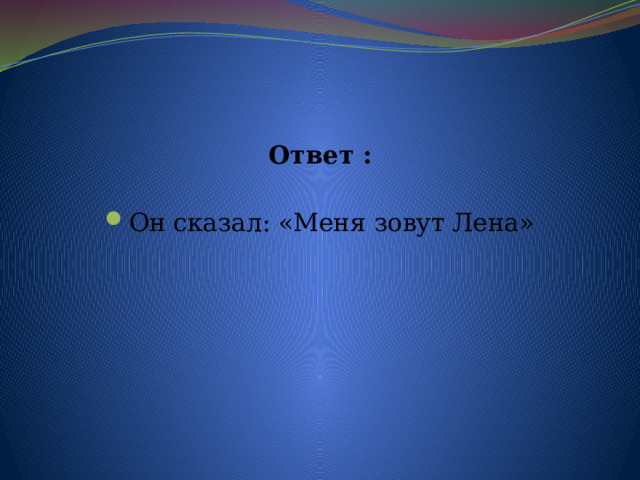 Ответ :  Он сказал: «Меня зовут Лена» 