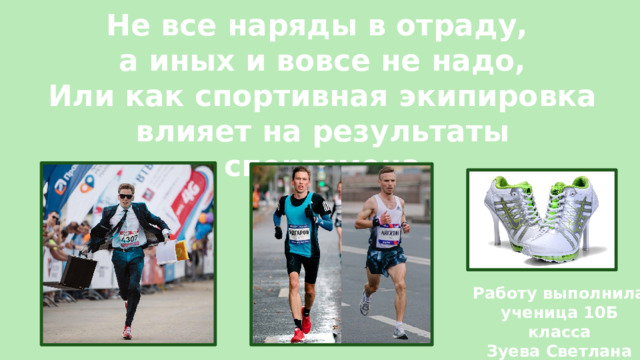 Не все наряды в отраду,  а иных и вовсе не надо, Или как спортивная экипировка влияет на результаты спортсмена Работу выполнила ученица 10Б класса Зуева Светлана 