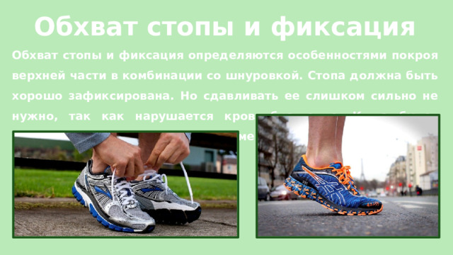 Обхват стопы и фиксация Обхват стопы и фиксация определяются особенностями покроя верхней части в комбинации со шнуровкой. Стопа должна быть хорошо зафиксирована. Но сдавливать ее слишком сильно не нужно, так как нарушается кровообращение. Кожа будет натираться, ухудшится воздухообмен. 
