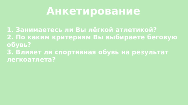 Анкетирование 1. Занимаетесь ли Вы лёгкой атлетикой? 2. По каким критериям Вы выбираете беговую обувь? 3. Влияет ли спортивная обувь на результат легкоатлета? 