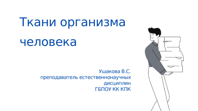 Ткани организма человека Ушакова В.С. преподаватель естественнонаучных дисциплин ГБПОУ КК КПК 