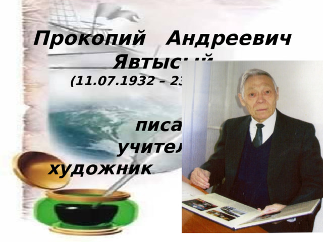  Прокопий Андреевич Явтысый (11.07.1932 – 23.12.2005)   писатель  учитель  художник   