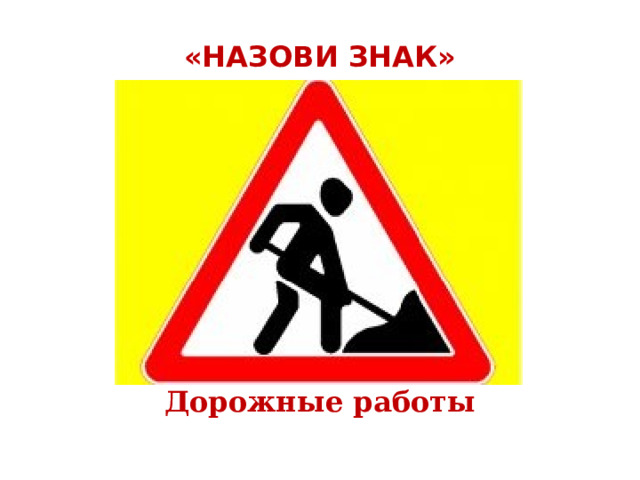  «НАЗОВИ ЗНАК»   Дорожные работы 